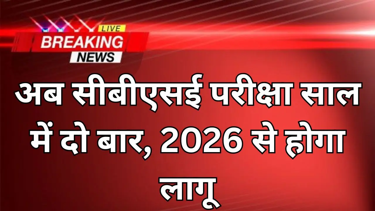 अब सीबीएसई परीक्षा साल में दो बार, 2026 से होगा लागू