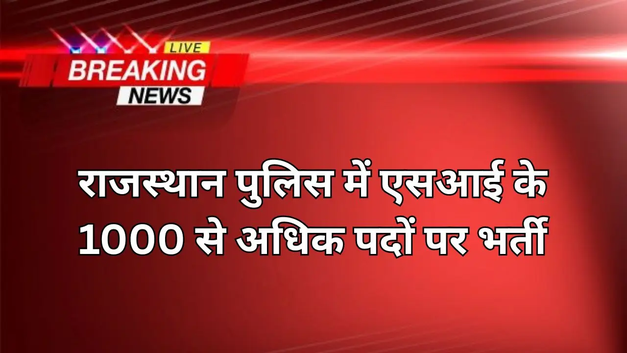 Rajasthan Police SI New vacancy : राजस्थान पुलिस में एसआई के 1000 से अधिक पदों पर भर्ती