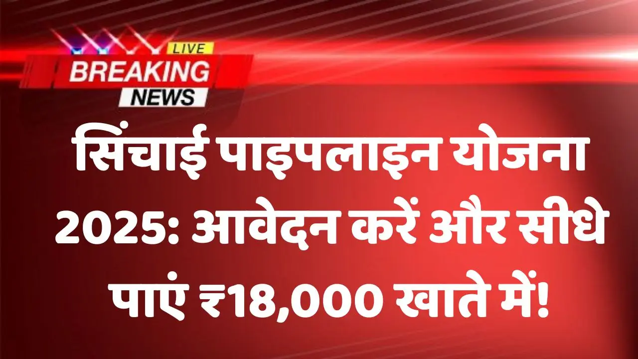 सिंचाई पाइपलाइन योजना 2025: आवेदन करें और सीधे पाएं ₹18,000 खाते में!